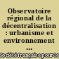 Observatoire régional de la décentralisation : urbanisme et environnement : rapport d'étude réalisé pour les Ministères de l'Environnement et de l'Urbanisme