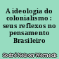A ideologia do colonialismo : seus reflexos no pensamento Brasileiro