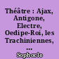 Théâtre : Ajax, Antigone, Electre, Oedipe-Roi, les Trachiniennes, Philoctète, Oedipe à Colone, Les Limiers