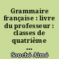 Grammaire française : livre du professeur : classes de quatrième des lycées, des C.E.S. et C.E.G.