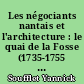 Les négociants nantais et l'architecture : le quai de la Fosse (1735-1755 : 2 : Annexes
