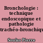 Bronchologie : technique endoscopique et pathologie trachéo-bronchique