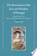 The persecution of the Jews and Muslims of Portugal : King Manuel I and the end of religious tolerance, 1496-7