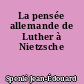 La pensée allemande de Luther à Nietzsche