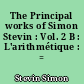 The Principal works of Simon Stevin : Vol. 2 B : L'arithmétique : = Arithmetic