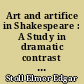 Art and artifice in Shakespeare : A Study in dramatic contrast and illusion