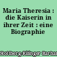 Maria Theresia : die Kaiserin in ihrer Zeit : eine Biographie