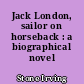 Jack London, sailor on horseback : a biographical novel