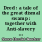 Dred : a tale of the great dismal swamp : together with Anti-slavery tales and papers, and life in Florida after the war in two volumes : Volume I
