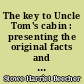 The key to Uncle Tom's cabin : presenting the original facts and documents upon which the story is founded : together with corroborative statements verifying the truth of the work