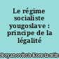 Le régime socialiste yougoslave : principe de la légalité socialiste
