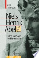 Niels Henrik Abel and his times : called too soon by flames afar