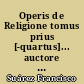 Operis de Religione tomus prius [-quartus]... auctore P. Francisco Suarez,... Editio novissima...