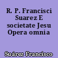 R. P. Francisci Suarez E societate Jesu Opera omnia