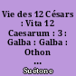 Vie des 12 Césars : Vita 12 Caesarum : 3 : Galba : Galba : Othon : Otho : Vitellius : Vitellius : Vespasien : Divus Vespasianus : Titus : Divus Titus : Domitien : Domitianus