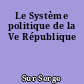 Le Système politique de la Ve République
