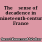 The 	sense of decadence in nineteenth-century France