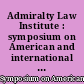 Admiralty Law Institute : symposium on American and international maritime law : comparative aspects of current importance