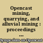 Opencast mining, quarrying, and alluvial mining : proceedings of a Symposium