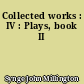 Collected works : IV : Plays, book II
