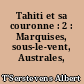 Tahiti et sa couronne : 2 : Marquises, sous-le-vent, Australes, tuamotu