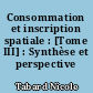 Consommation et inscription spatiale : [Tome III] : Synthèse et perspective