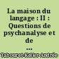 La maison du langage : II : Questions de psychanalyse et de psychologie du langage