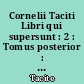 Cornelii Taciti Libri qui supersunt : 2 : Tomus posterior : Historias et libros minores continens