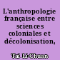 L'anthropologie française entre sciences coloniales et décolonisation, 1880-1960