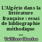 L'Algérie dans la littérature française : essai de bibliographie méthodique et raisonnée jusqu'à l'année 1924