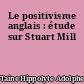 Le positivisme anglais : étude sur Stuart Mill