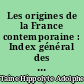Les origines de la France contemporaine : Index général des onze volumes