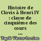 Histoire de Clovis à Henri IV : classe de cinquième des cours complémentaires : programmes du 24 juillet 1947