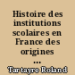 Histoire des institutions scolaires en France des origines à la fin de la IIIe République (1er et second degrés)