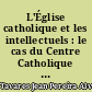 L'Église catholique et les intellectuels : le cas du Centre Catholique des Intellectuels Français : essai d'histoire sociale