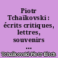 Piotr Tchaïkovski : écrits critiques, lettres, souvenirs de contemporains