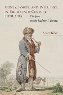 Money, power, and influence in eighteenth-century Lithuania : the jews on the Radziwill estates