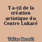 Y a-til de la création artistique du Centre Lukaré
