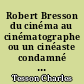 Robert Bresson du cinéma au cinématographe ou un cinéaste condamné à mort s'est échappé