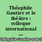 Théophile Gautier et le théâtre : colloque international [de] juin 2004 [à] Montpellier