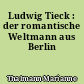 Ludwig Tieck : der romantische Weltmann aus Berlin