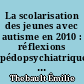 La scolarisation des jeunes avec autisme en 2010 : réflexions pédopsychiatriques à partir d'une étude descriptive dans les Pays de la Loire