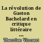 La révolution de Gaston Bachelard en critique littéraire : ses fondements, ses techniques, sa portée : du nouvel esprit scientifique à un nouvel esprit littéraire