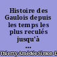 Histoire des Gaulois depuis les temps les plus reculés jusqu'à l'entière soumission de la Gaule à la domination romaine : 1