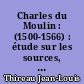 Charles du Moulin : (1500-1566) : étude sur les sources, la méthode, les idées politiques et économiques d'un juriste de la Renaissance