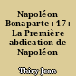 Napoléon Bonaparte : 17 : La Première abdication de Napoléon Ier