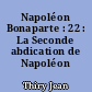 Napoléon Bonaparte : 22 : La Seconde abdication de Napoléon Ier