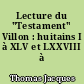 Lecture du "Testament" Villon : huitains I à XLV et LXXVIII à LXXXIV