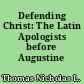 Defending Christ: The Latin Apologists before Augustine