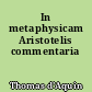 In metaphysicam Aristotelis commentaria